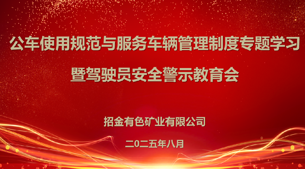 強(qiáng)化車(chē)輛管理 筑牢安全防線丨招金有色召開(kāi)公車(chē)使用規(guī)范與駕駛員安全警示教育專(zhuān)題會(huì)議